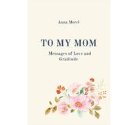 To My Mom: Messages of Love and Grattitude: A Collection of Heartfelt Words, Thank You Notes, and Reflections to Celebrate the Woman Who Means Everything