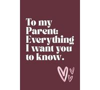 To My Parent : A Guided, Keepsake, Fill-in-the-Blank Journal of 50 Letters and Prompts to Capture Memories, Gratitude, and Love for Your Parent(s): To My Parent : Everything I Want You to Know