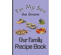 To My Son the Groom Our Family Recipe Book: A Meaningful Keepsake to Preserve Family Recipes, Memories, and Love 100-pages 6X9