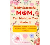 To My Successful Mom: Tell Me How You Made It: A Guided Memory Keepsake Journal of Success, Wisdom & Life Lessons for Mothers