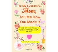 To My Successful Mom: Tell Me How You Made It: A Guided Memory Keepsake Journal of Success, Wisdom & Life Lessons for Mothers