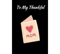 To My Thankful Mom: A heartfelt notebook to honor and cherish your mom’s gratitude and love. A thoughtful and meaningful gift idea for her. 120 pages 6x9