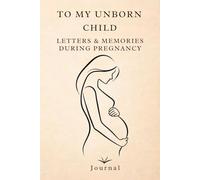 To My Unborn Child: A Pregnancy Journal of Letters, Memories & Love to My Little Heartbeat