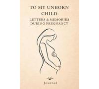To My Unborn Child: A Pregnancy Journal of Letters, Memories & Love to My Little Heartbeat