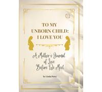 TO MY UNBORN CHILD: I LOVE YOU: A Mother's Journal of Love Before We Meet (Whispered Memories™ Memory Series)