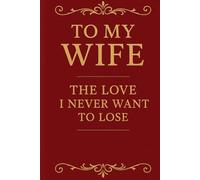 To My Wife: The Love I Never Want to Lose perfect gift for anniversary, birthday, Valentine’s Day,
