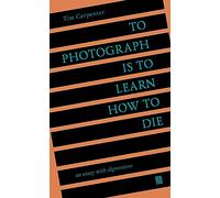To Photograph Is to Learn How to Die: An Essay with Digressions /anglais