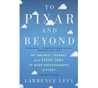 To Pixar and Beyond: My Unlikely Journey with Steve Jobs to Make Entertainment History