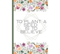 To Plant a Seed Is to Believe: Garden Journal & Planner | Seed Tracker, Gardening Log Book, Planting Record Notebook | 120 Pages Garden Planner with Notes | 6x9 Matte Cover