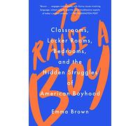 To Raise a Boy: Classrooms, Locker Rooms, Bedrooms, and the Hidden Struggles of American Boyhood