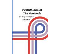 TO REMEMBER The Notebook: For daily writing and reflection