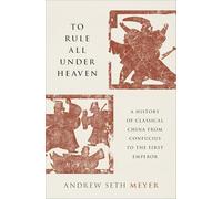 To Rule All under Heaven: A History of Classical China, from Confucius to the First Emperor