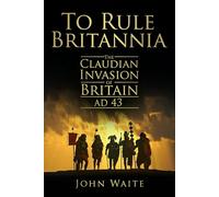 To Rule Britannia: The Claudian Invasion of Britain AD 43