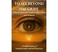 To See Beyond the Grief: How to Heal and Awaken After Loss and Trauma | A Soulful Journey of Transformation and Self-Discovery