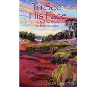 To See His Face: ... to feel His Touch ... to hear His Voice: Volume 1