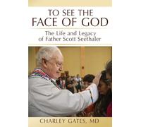 To See the Face of God: The Life and Legacy of Father Scott Seethaler
