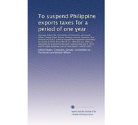 To suspend Philippine exports taxes for a period of one year: Hearings before the Committee on Territories and Insula...