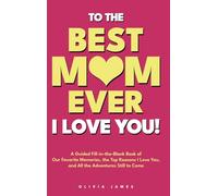 To The Best Mom Ever: I Love You! A Guided Fill-in-the-Blank Book of Our Favorite Memories, the Top Reasons I Love You, and All the Adventure Still to Come