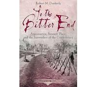 To the Bitter End: Appomattox, Bennett Place, and the Surrenders of the Confederacy (Emerging Civil War Series)
