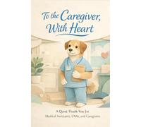 To the Caregiver, With Heart: A Quiet Thank-You for Medical Assistants, CNAs, and Caregivers (Heart of the Job Series)