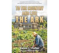 To the Country and Live the Ark: A Complete Field Guide to Country Living, Self-Sufficiency, Mutual Aid & Faithful Preparedness