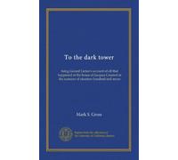 To the dark tower: being Gerard Linton's account of all that happened at the house of Jacques Cournot in the summer of nineteen hundred and seven