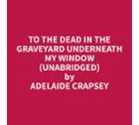 To The Dead In The Graveyard Underneath My Window (unabridged) (audiol