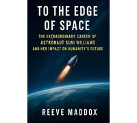 To the Edge of Space: The Extraordinary Career of Astronaut Suni Williams and Her Impact on Humanity’s Future