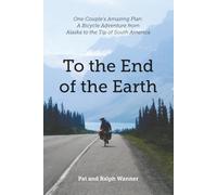 To the End of the Earth: One Couple’s Amazing Plan: A Bicycle Adventure from Alaska to the Tip of South America