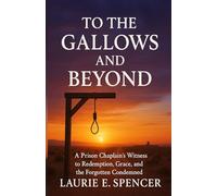 To the Gallows and Beyond: A Prison Chaplain’s Witness to Redemption, Grace, and the Forgotten Condemned