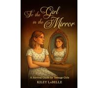 To the Girl in the Mirror: A Survival Guide for Teenage Girls
