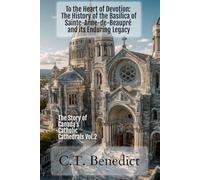 To the Heart of Devotion: The History of the Basilica of Sainte-Anne-de-Beaupré and its Enduring Legacy: The Story of Canada’s Catholic Cathedrals Vol.2