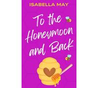 To the Honeymoon and Back: A delicious laugh-out-loud, feel-good romantic comedy - perfect for the holidays... (Foodie Romance Journeys)
