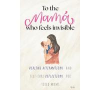 To the MAMA who feels invisible: Healing affirmations and self care reflections for tired moms