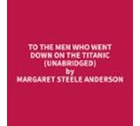 To The Men Who Went Down On The Titanic (unabridged) (audiolibro)