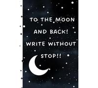 To the Moon and Back! Write without Stop!!: Notebook Journal to write your heart out- Cute gift for friends and family