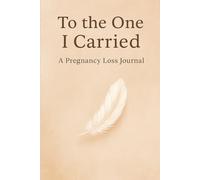 To the One I Carried: A Guided Journal for Pregnancy Loss, Grief, and Healing