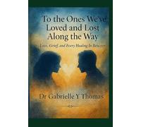To the Ones We've Loved and Lost Along the Way: Love, Grief, and Every Healing In Between