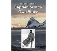 To The South Pole Captain Scott's Own Story Told From His Journals (Historic)