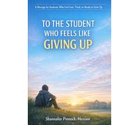 To the Student Who Feels Like Giving Up: A Message for Students Who Feel Lost, Tired, or Ready to Quit
