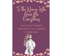 To the Woman Who Gave Me Everything: A Keepsake Memory Journal for Mom with Guided Prompts for Reflection, Gratitude and Love | Meaningful Mother’s Day Gift from Daughter or Son