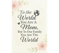To the World You Are a Mom, But to Our Family You Are the World: An Inspiring Lined Notebook for Daily Reflections, Gratitude, or Notes Mother’s Day Quote