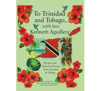 To Trinidad and Tobago… with love, Kenneth Aguillera: Recipes and Historical Events from Trinidad & Tobago