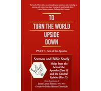 TO TURN THE WORLD UPSIDE DOWN: Part 1, Acts of the Apostles: Sermon and Bible Study Helps from the Acts of the Apostles (Part 1) and the General Epistles (Part 2)