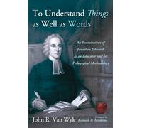 To Understand Things as Well as Words: An Examination of Jonathan Edwards as an Educator and His Pedagogical Methodology