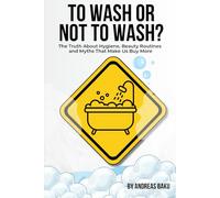 To Wash Or Not To Wash: The Truth About Hygiene, Beauty Routines, and Myths That Make Us Buy More