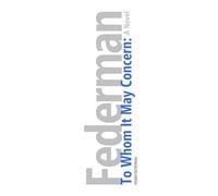 To Whom It May Concern:: A Novel (The Raymond Federman Edition)
