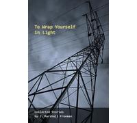 To Wrap Yourself in Light: Collected Stories