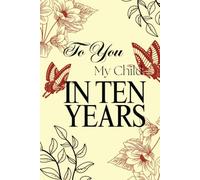 To You, My Child, In Ten Years: A Guided Memory Journal of Stories, Lessons, and Love to Give Them One Day