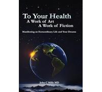 To Your Health... A Work of Art, A Work of Fiction: Manifesting an Extraordinary Life and Your Dreams